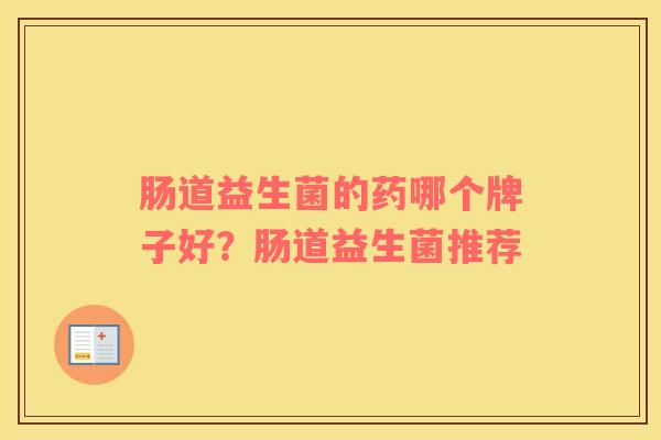肠道益生菌的药哪个牌子好？肠道益生菌推荐