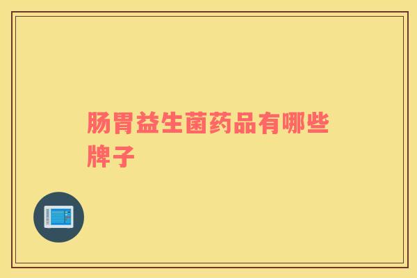 肠胃益生菌药品有哪些牌子