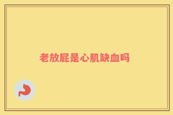 老放屁是心肌缺血吗 