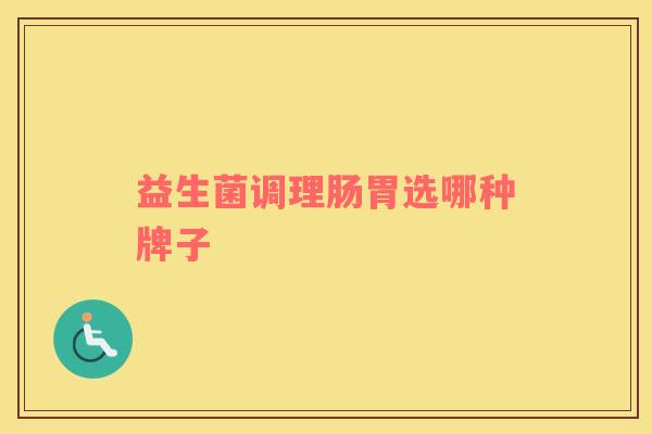 益生菌调理肠胃选哪种牌子