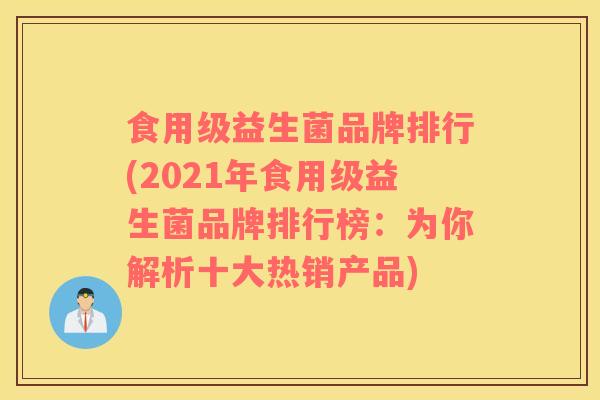 食用级益生菌品牌排行(2021年食用级益生菌品牌排行榜：为你解析十大热销产品)