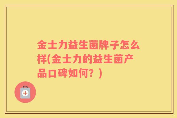 金士力益生菌牌子怎么样(金士力的益生菌产品口碑如何？)