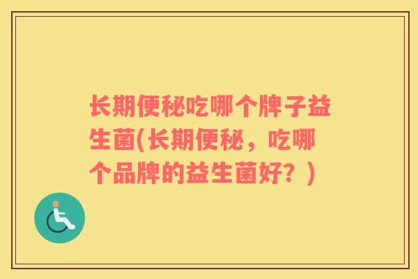 长期吃哪个牌子益生菌(长期,吃哪个品牌的益生菌好?) 长期吃哪个牌子益生菌(长期,吃哪个品牌的益生菌好?)