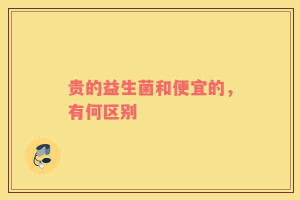 贵的益生菌和便宜的，有何区别