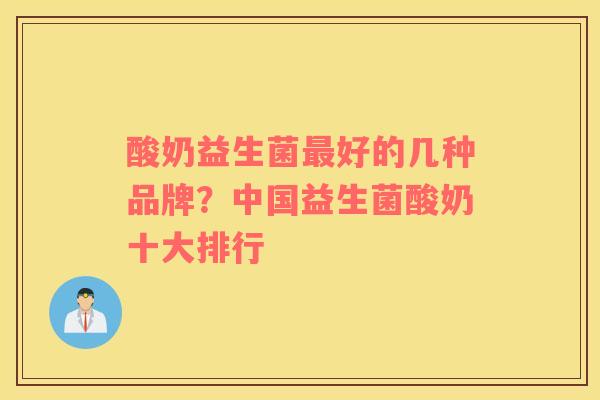 酸奶益生菌最好的几种品牌？中国益生菌酸奶十大排行