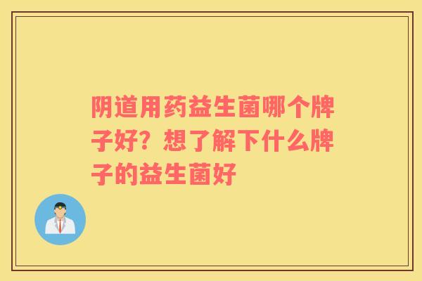 阴道用药益生菌哪个牌子好？想了解下什么牌子的益生菌好