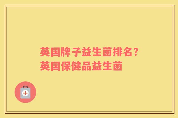 英国牌子益生菌排名？英国保健品益生菌