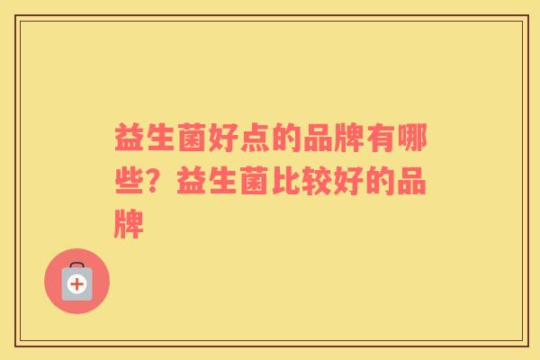 益生菌好点的品牌有哪些？益生菌比较好的品牌
