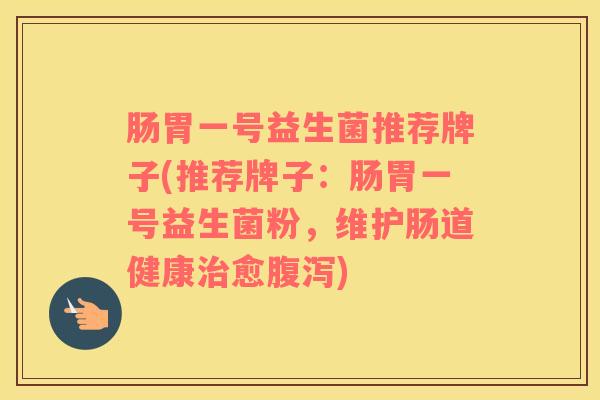 肠胃一号益生菌推荐牌子(推荐牌子：肠胃一号益生菌粉，维护肠道健康治愈腹泻)