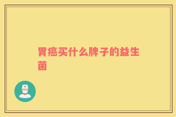 胃癌买什么牌子的益生菌