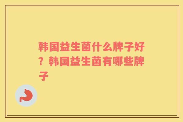 韩国益生菌什么牌子好？韩国益生菌有哪些牌子