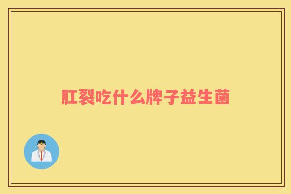肛裂吃什么牌子益生菌