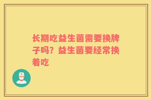 长期吃益生菌需要换牌子吗？益生菌要经常换着吃