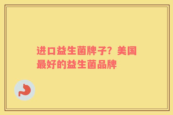 进口益生菌牌子？美国最好的益生菌品牌