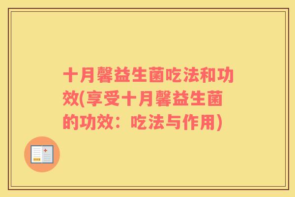 十月馨益生菌吃法和功效(享受十月馨益生菌的功效：吃法与作用)