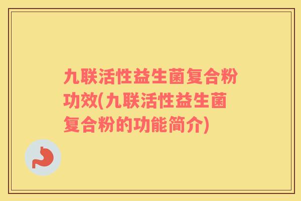 九联活性益生菌复合粉功效(九联活性益生菌复合粉的功能简介)