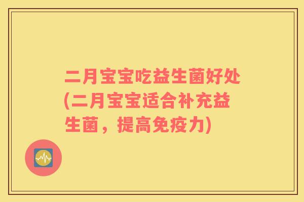 二月宝宝吃益生菌好处(二月宝宝适合补充益生菌，提高免疫力)