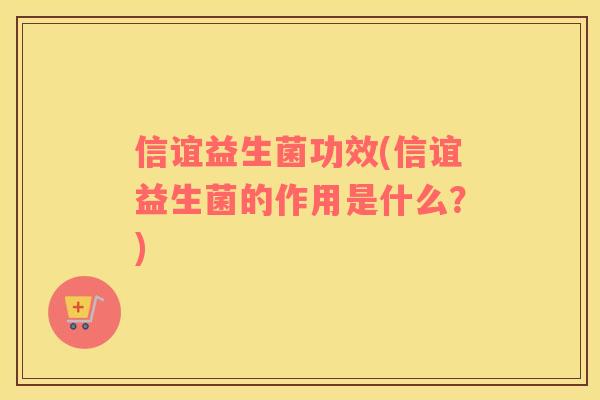 信谊益生菌功效(信谊益生菌的作用是什么?) 信谊益生菌功效(信谊益生菌的作用是什么?)