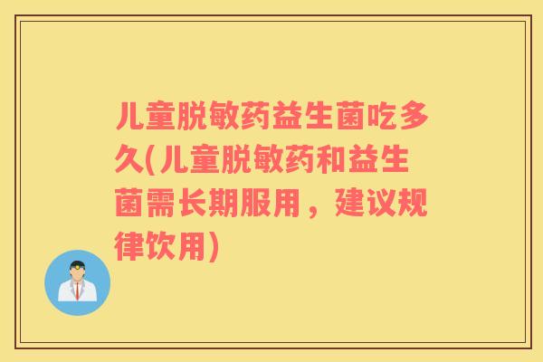 儿童脱敏药益生菌吃多久(儿童脱敏药和益生菌需长期服用，建议规律饮用)