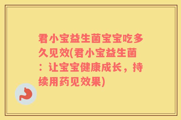 君小宝益生菌宝宝吃多久见效(君小宝益生菌：让宝宝健康成长，持续用药见效果)
