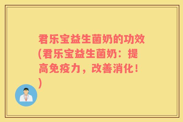 君乐宝益生菌奶的功效(君乐宝益生菌奶：提高免疫力，改善消化！)