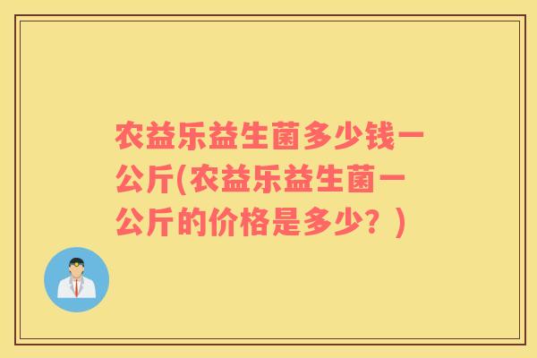 农益乐益生菌多少钱一公斤(农益乐益生菌一公斤的价格是多少？)
