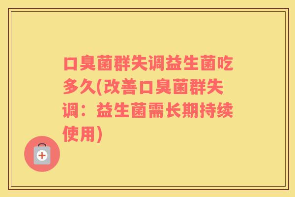 口臭菌群失调益生菌吃多久(改善口臭菌群失调：益生菌需长期持续使用)