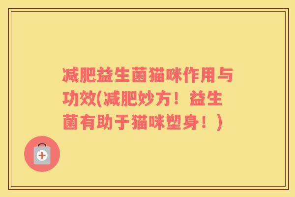 减肥益生菌猫咪作用与功效(减肥妙方！益生菌有助于猫咪塑身！)