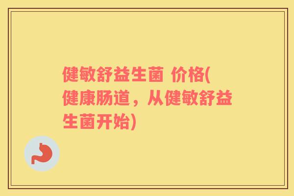 健敏舒益生菌 价格(健康肠道，从健敏舒益生菌开始)
