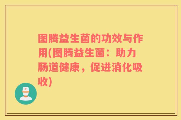图腾益生菌的功效与作用(图腾益生菌：助力肠道健康，促进消化吸收)