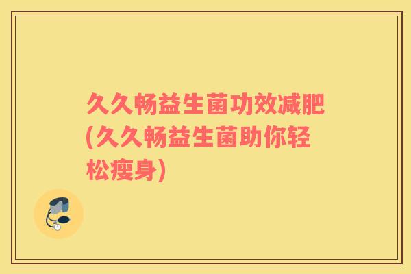 久久畅益生菌功效减肥(久久畅益生菌助你轻松瘦身)
