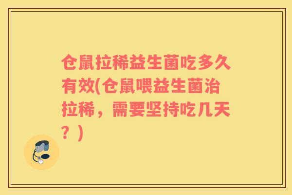 仓鼠拉稀益生菌吃多久有效(仓鼠喂益生菌治拉稀，需要坚持吃几天？)