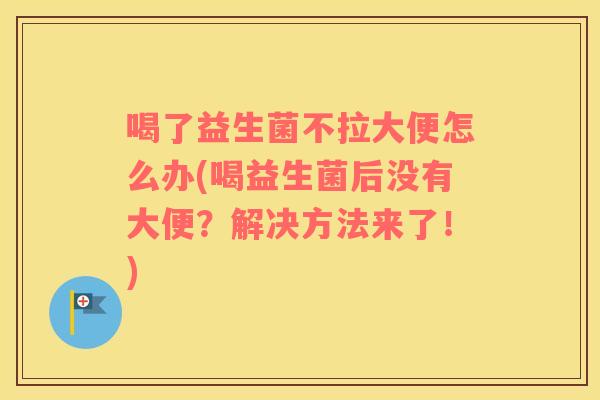 喝了益生菌不拉大便怎么办(喝益生菌后没有大便？解决方法来了！)