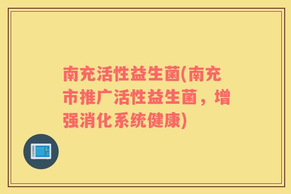 南充活性益生菌(南充市推广活性益生菌，增强消化系统健康)