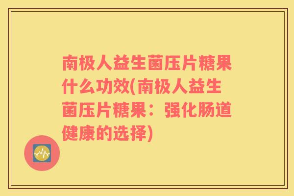 南极人益生菌压片糖果什么功效(南极人益生菌压片糖果：强化肠道健康的选择)