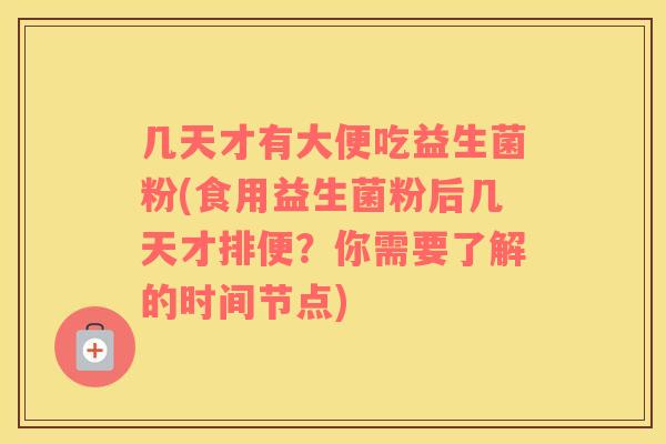 几天才有大便吃益生菌粉(食用益生菌粉后几天才排便？你需要了解的时间节点)