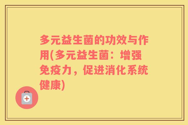 多元益生菌的功效与作用(多元益生菌：增强力，促进消化系统健康)