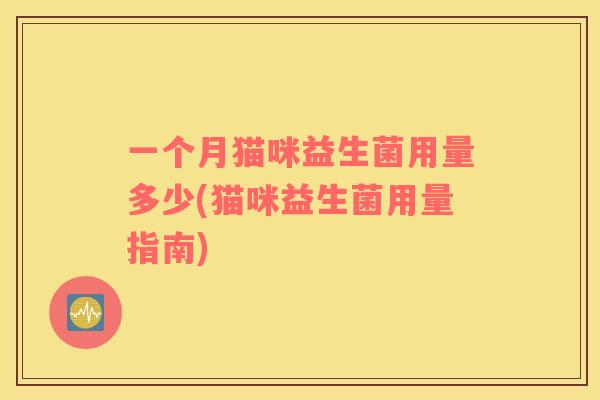 一个月猫咪益生菌用量多少(猫咪益生菌用量指南)