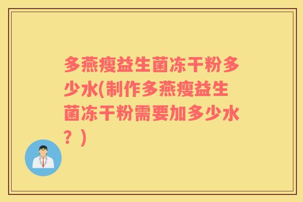 多燕瘦益生菌冻干粉多少水(制作多燕瘦益生菌冻干粉需要加多少水？)