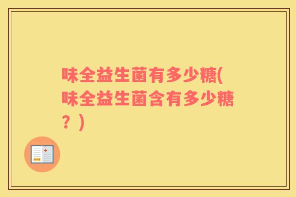 味全益生菌有多少糖(味全益生菌含有多少糖？)