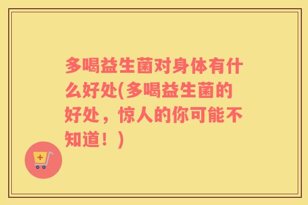 多喝益生菌对身体有什么好处(多喝益生菌的好处，惊人的你可能不知道！)