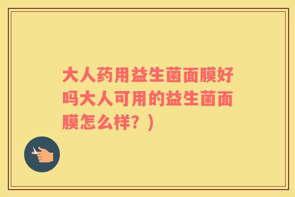 大人药用益生菌面膜好吗大人可用的益生菌面膜怎么样？)