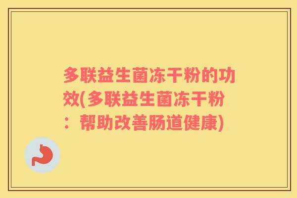 多联益生菌冻干粉的功效(多联益生菌冻干粉：帮助改善肠道健康)