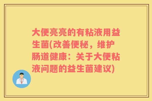 大便亮亮的有粘液用益生菌(改善便秘，维护肠道健康：关于大便粘液问题的益生菌建议)