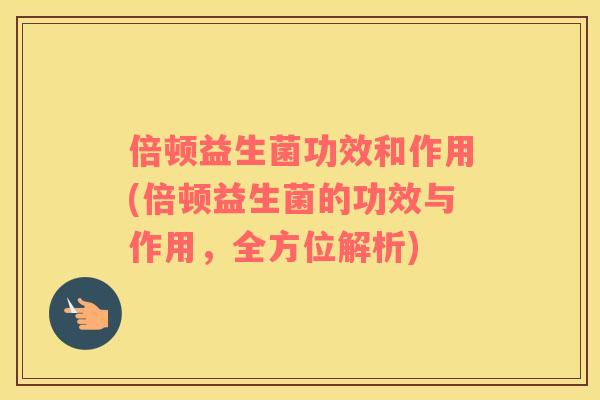 倍顿益生菌功效和作用(倍顿益生菌的功效与作用,全方位解析) 倍顿益生菌功效和作用(倍顿益生菌的功效与作用,全方位解析)