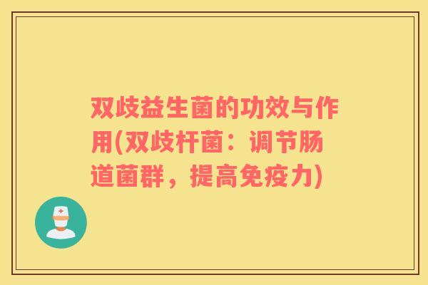 双歧益生菌的功效与作用(双歧杆菌：调节肠道菌群，提高免疫力)