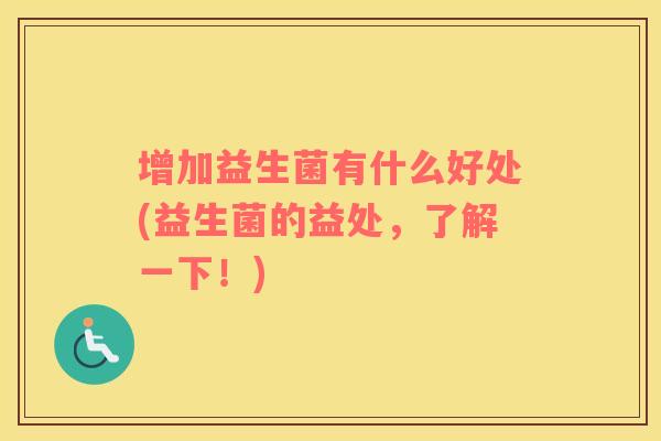 增加益生菌有什么好处(益生菌的益处，了解一下！)