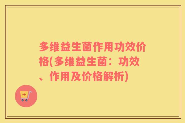 多维益生菌作用功效价格(多维益生菌：功效、作用及价格解析)
