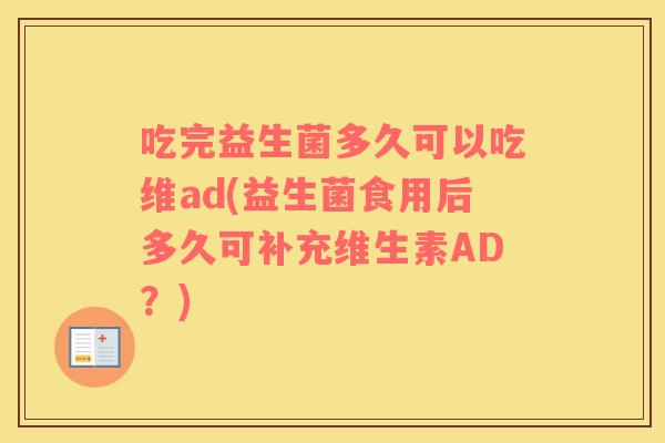 吃完益生菌多久可以吃维ad(益生菌食用后多久可补充维生素AD？)