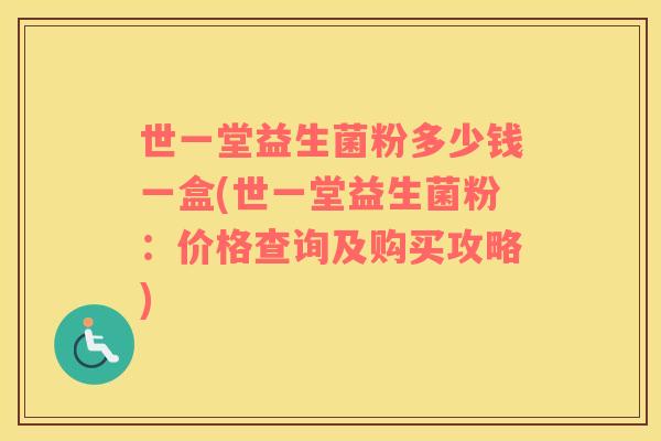 世一堂益生菌粉多少钱一盒(世一堂益生菌粉：价格查询及购买攻略)